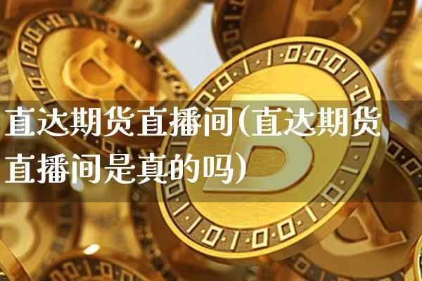 直达期货直播间(直达期货直播间是真的吗)_https://www.qldgs.com_原油期货_第1张