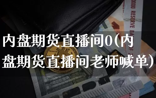 内盘期货直播间0(内盘期货直播间老师喊单)_https://www.qldgs.com_恒指期货_第1张