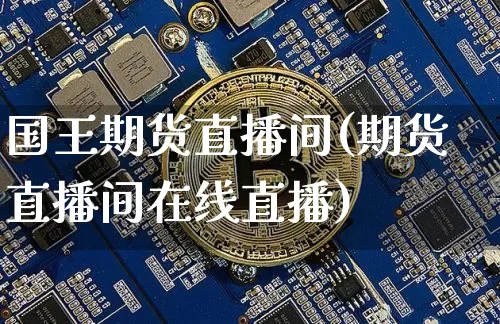 国王期货直播间(期货直播间在线直播)_https://www.qldgs.com_期货_第1张