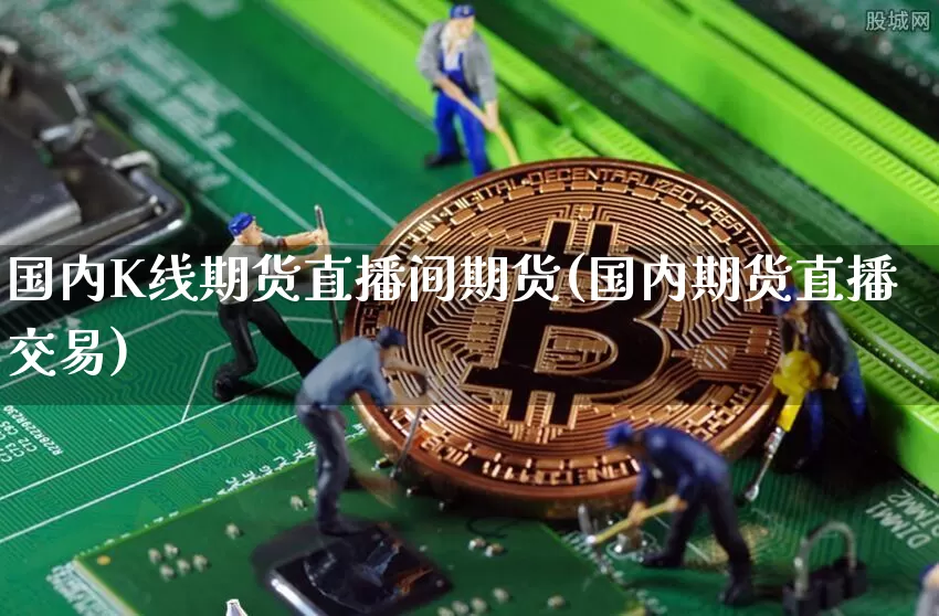 国内K线期货直播间期货(国内期货直播交易)_https://www.qldgs.com_黄金期货_第1张