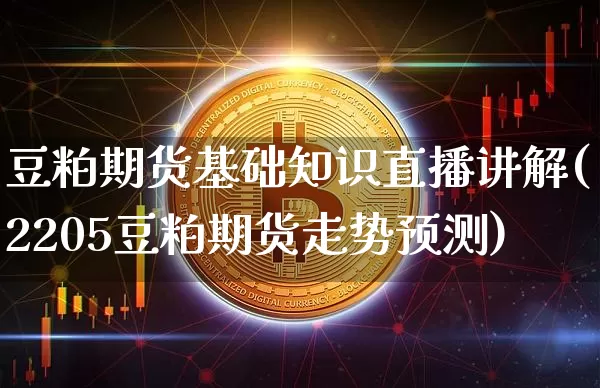 豆粕期货基础知识直播讲解(2205豆粕期货走势预测)_https://www.qldgs.com_恒指期货_第1张