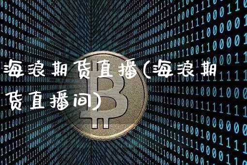 海浪期货直播(海浪期货直播间)_https://www.qldgs.com_黄金期货_第1张
