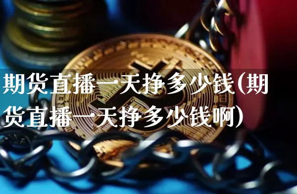 期货直播一天挣多少钱(期货直播一天挣多少钱啊)_https://www.qldgs.com_原油期货_第1张