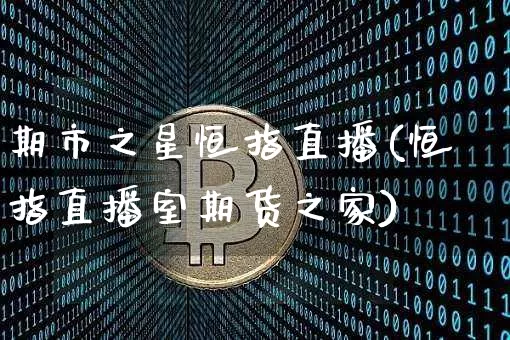 期市之星恒指直播(恒指直播室期货之家)_https://www.qldgs.com_期货_第1张
