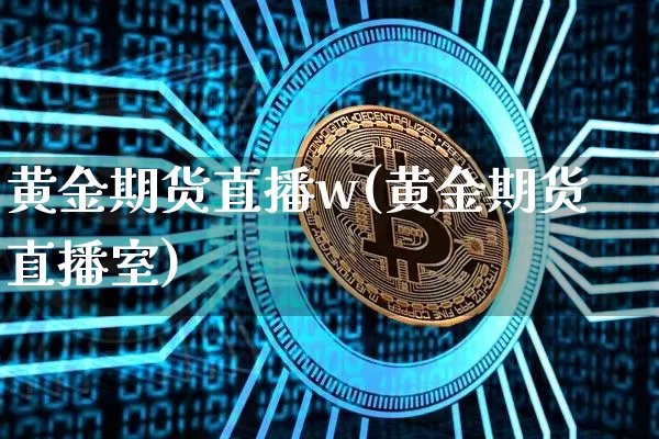黄金期货直播w(黄金期货直播室)_https://www.qldgs.com_原油期货_第1张