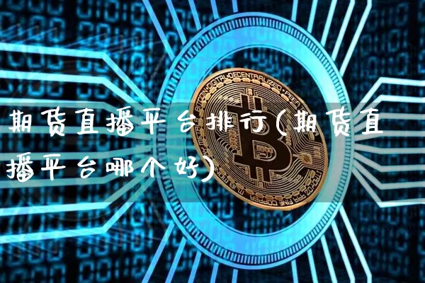 期货直播平台排行(期货直播平台哪个好)_https://www.qldgs.com_恒指期货_第1张