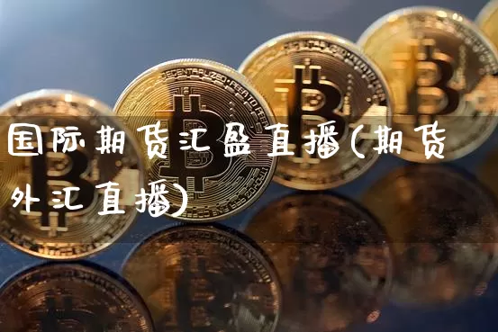 国际期货汇盈直播(期货外汇直播)_https://www.qldgs.com_原油期货_第1张