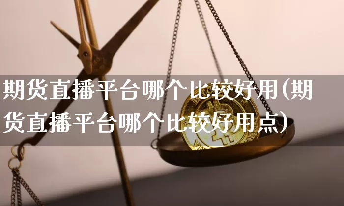 期货直播平台哪个比较好用(期货直播平台哪个比较好用点)_https://www.qldgs.com_恒指期货_第1张