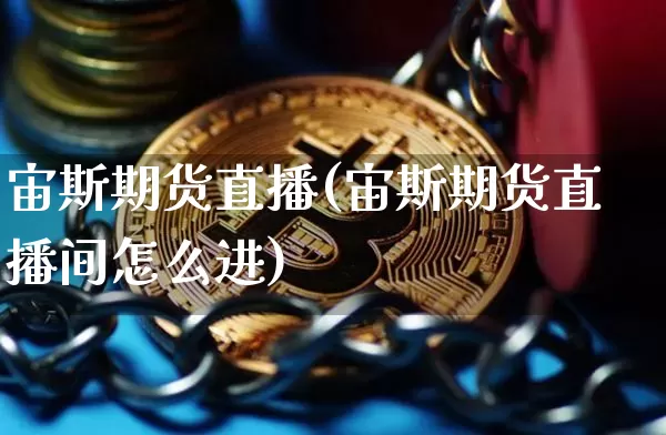 宙斯期货直播(宙斯期货直播间怎么进)_https://www.qldgs.com_内盘期货_第1张