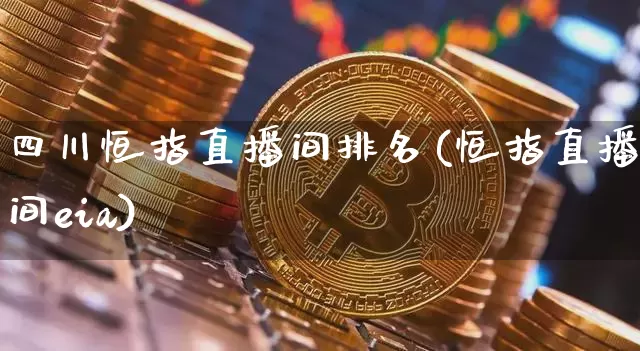 四川恒指直播间排名(恒指直播间eia)_https://www.qldgs.com_恒指期货_第1张