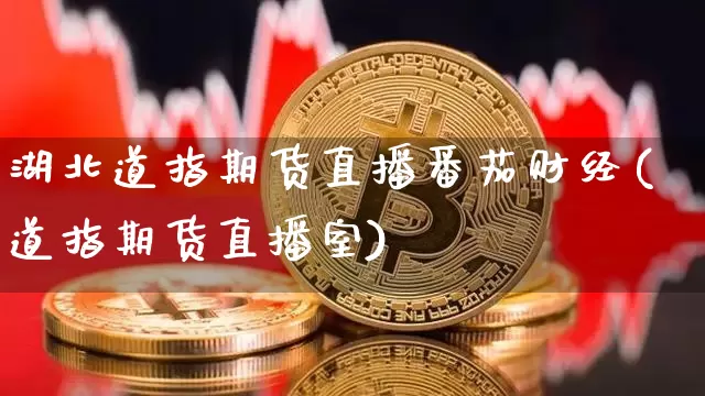 湖北道指期货直播番茄财经(道指期货直播室)_https://www.qldgs.com_内盘期货_第1张