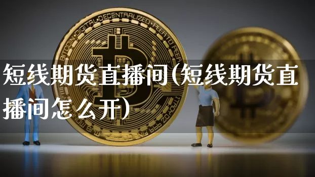 短线期货直播间(短线期货直播间怎么开)_https://www.qldgs.com_黄金期货_第1张