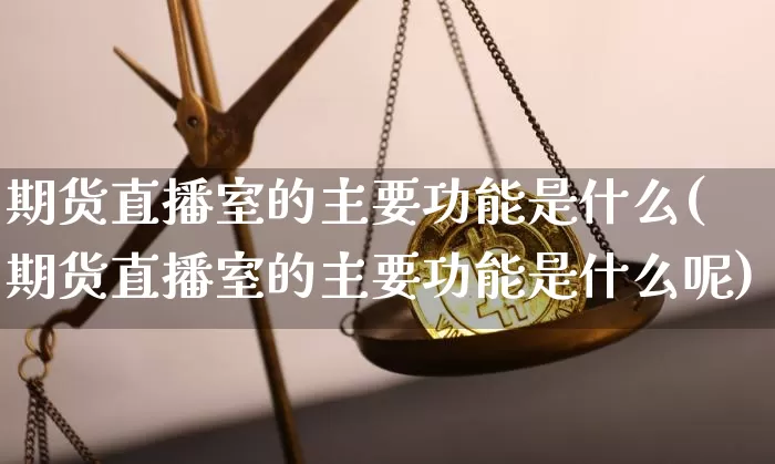 期货直播室的主要功能是什么(期货直播室的主要功能是什么呢)_https://www.qldgs.com_内盘期货_第1张