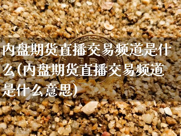 内盘期货直播交易频道是什么(内盘期货直播交易频道是什么意思)_https://www.qldgs.com_恒指期货_第1张