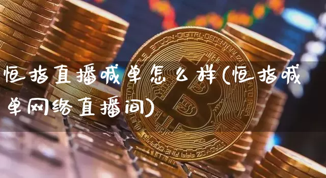 恒指直播喊单怎么样(恒指喊单网络直播间)_https://www.qldgs.com_国际期货_第1张