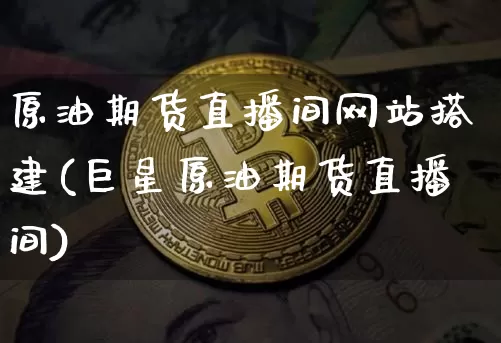 原油期货直播间网站搭建(巨星原油期货直播间)_https://www.qldgs.com_原油期货_第1张
