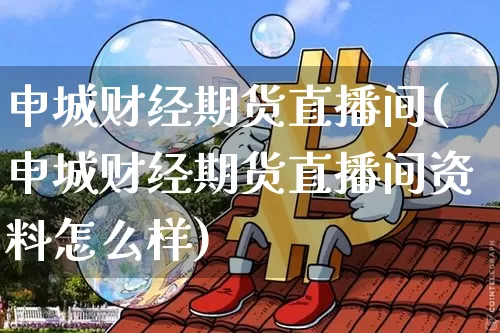 申城财经期货直播间(申城财经期货直播间资料怎么样)_https://www.qldgs.com_原油期货_第1张