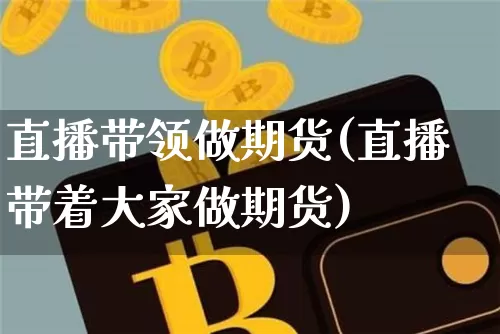 直播带领做期货(直播带着大家做期货)_https://www.qldgs.com_期货_第1张