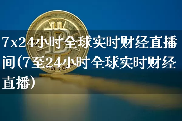 7x24小时全球实时财经直播间(7至24小时全球实时财经直播)_https://www.qldgs.com_国际期货_第1张