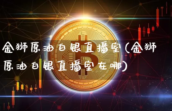 金狮原油白银直播室(金狮原油白银直播室在哪)_https://www.qldgs.com_恒指期货_第1张