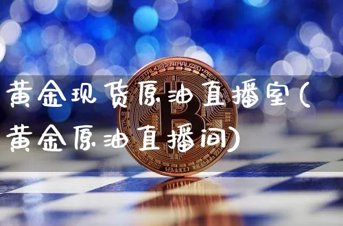 黄金现货原油直播室(黄金原油直播间)_https://www.qldgs.com_原油期货_第1张