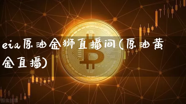 eia原油金狮直播间(原油黄金直播)_https://www.qldgs.com_原油期货_第1张