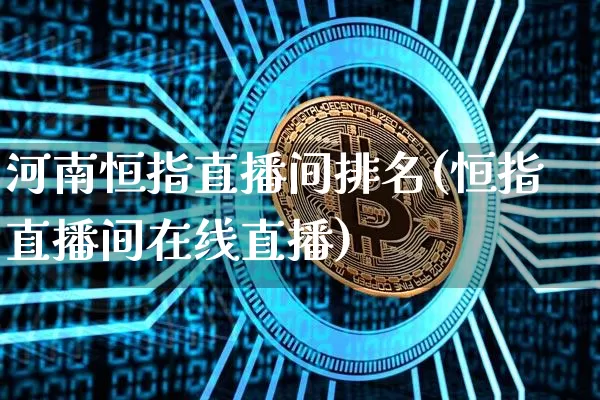 河南恒指直播间排名(恒指直播间在线直播)_https://www.qldgs.com_国际期货_第1张
