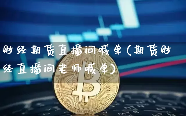 财经期货直播间喊单(期货财经直播间老师喊单)_https://www.qldgs.com_恒指期货_第1张