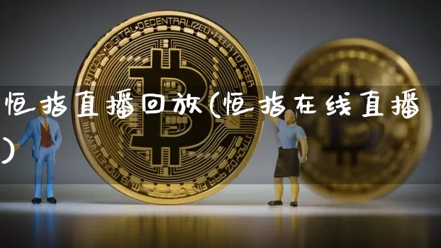 恒指直播回放(恒指在线直播)_https://www.qldgs.com_黄金期货_第1张