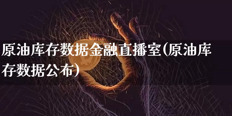 原油库存数据金融直播室(原油库存数据公布)_https://www.qldgs.com_恒指期货_第1张