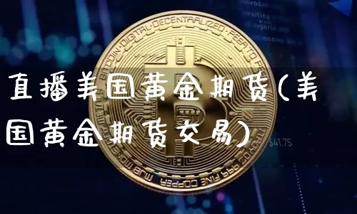 直播美国黄金期货(美国黄金期货交易)_https://www.qldgs.com_内盘期货_第1张