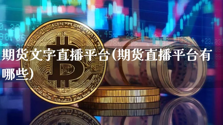 期货文字直播平台(期货直播平台有哪些)_https://www.qldgs.com_黄金期货_第1张