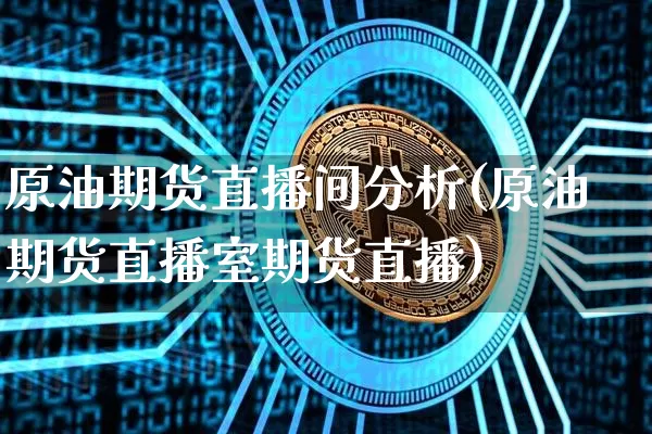 原油期货直播间分析(原油期货直播室期货直播)_https://www.qldgs.com_黄金期货_第1张