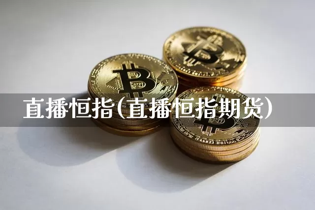 直播恒指(直播恒指期货)_https://www.qldgs.com_原油期货_第1张
