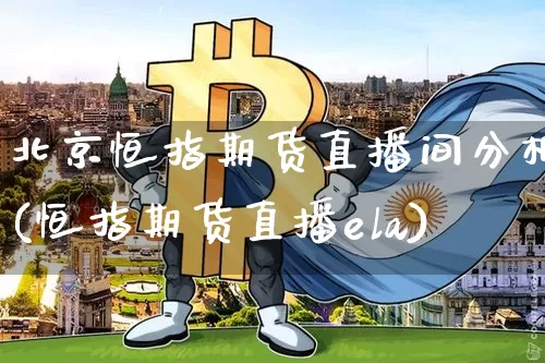 北京恒指期货直播间分析(恒指期货直播ela)_https://www.qldgs.com_内盘期货_第1张