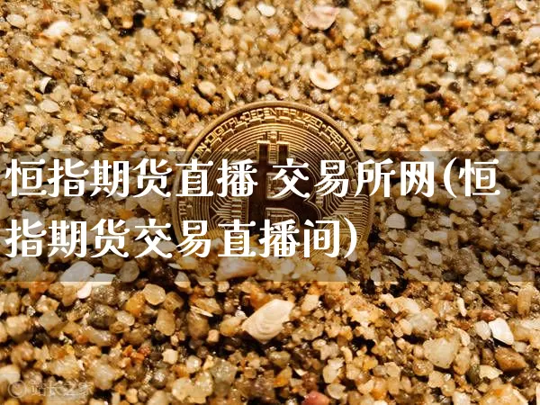 恒指期货直播 交易所网(恒指期货交易直播间)_https://www.qldgs.com_恒指期货_第1张