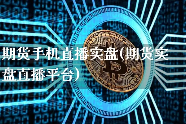 期货手机直播实盘(期货实盘直播平台)_https://www.qldgs.com_内盘期货_第1张