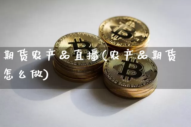 期货农产品直播(农产品期货怎么做)_https://www.qldgs.com_原油期货_第1张