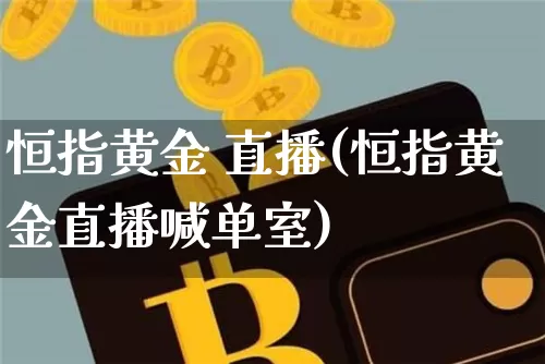 恒指黄金 直播(恒指黄金直播喊单室)_https://www.qldgs.com_恒指期货_第1张