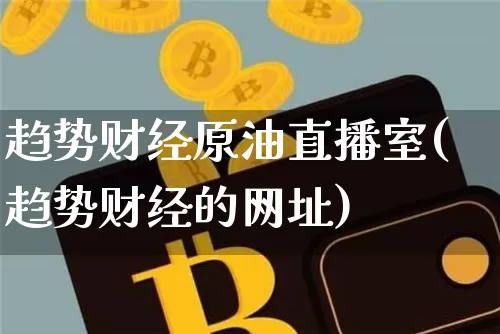 趋势财经原油直播室(趋势财经的网址)_https://www.qldgs.com_内盘期货_第1张