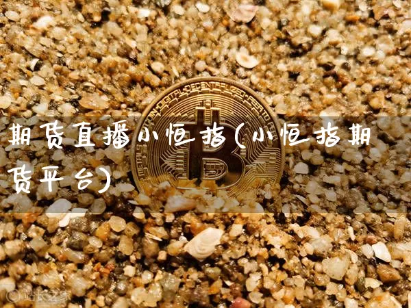 期货直播小恒指(小恒指期货平台)_https://www.qldgs.com_内盘期货_第1张