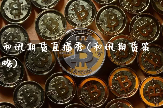和讯期货直播秀(和讯期货策略)_https://www.qldgs.com_黄金期货_第1张