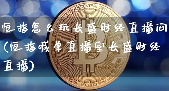 恒指怎么玩长盛财经直播间(恒指喊单直播室长盛财经直播)_https://www.qldgs.com_恒指期货_第1张