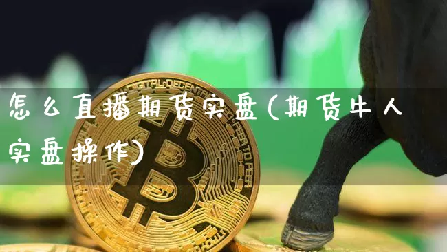 怎么直播期货实盘(期货牛人实盘操作)_https://www.qldgs.com_恒指期货_第1张