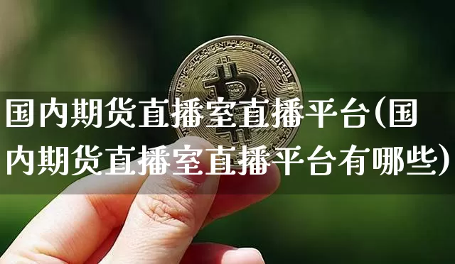 国内期货直播室直播平台(国内期货直播室直播平台有哪些)_https://www.qldgs.com_原油期货_第1张