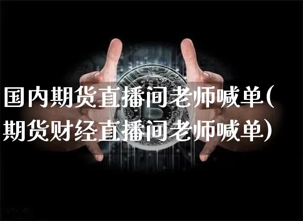 国内期货直播间老师喊单(期货财经直播间老师喊单)_https://www.qldgs.com_原油期货_第1张