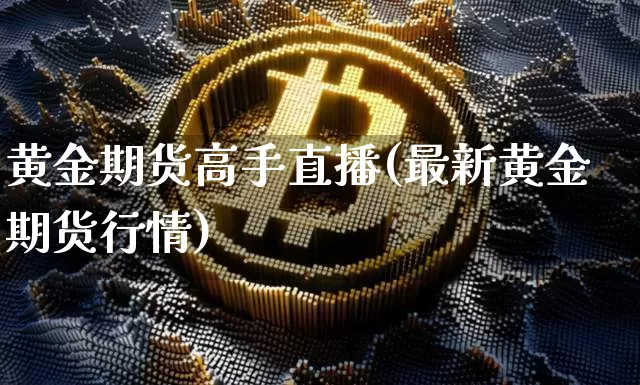黄金期货高手直播(最新黄金期货行情)_https://www.qldgs.com_期货_第1张