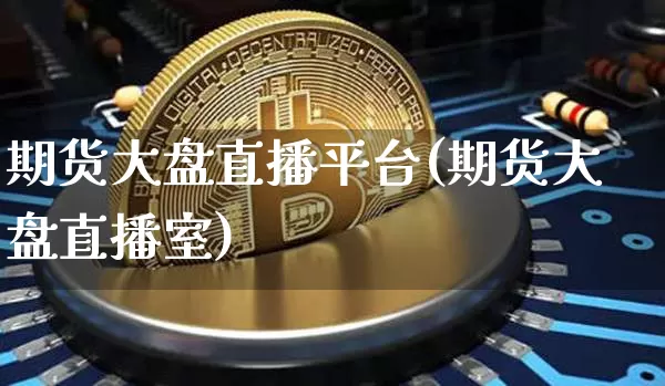 期货大盘直播平台(期货大盘直播室)_https://www.qldgs.com_国际期货_第1张