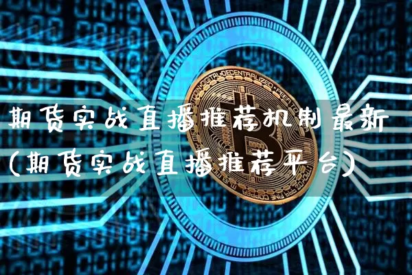 期货实战直播推荐机制最新(期货实战直播推荐平台)_https://www.qldgs.com_恒指期货_第1张