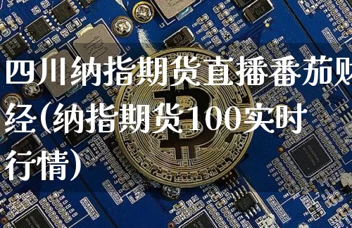四川纳指期货直播番茄财经(纳指期货100实时行情)_https://www.qldgs.com_内盘期货_第1张